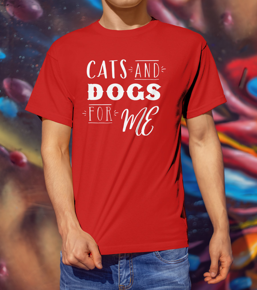 Cats And Dogs For ME T-Shirt