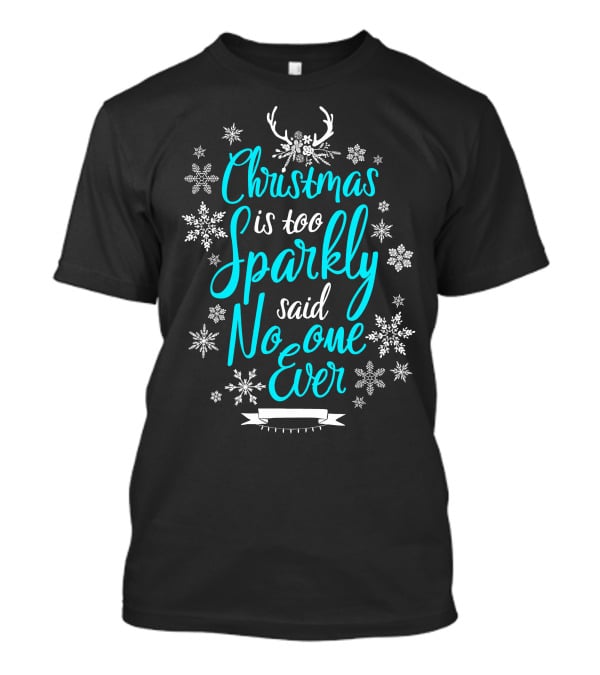Christmas Is Too Sparkly Said No One Ever Snowflakes Antlers T-Shirt
