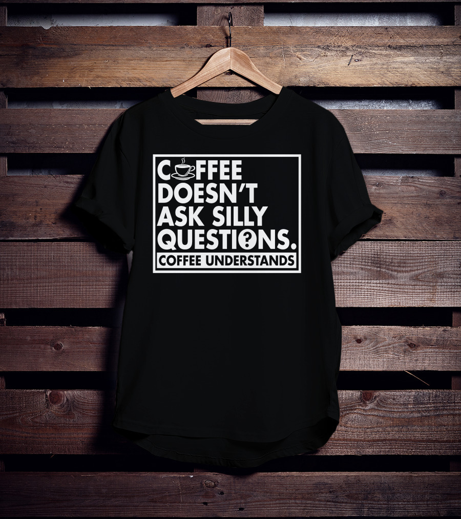 Coffee Doesn't Ask Silly Questions Coffee Understands Cups T-Shirt