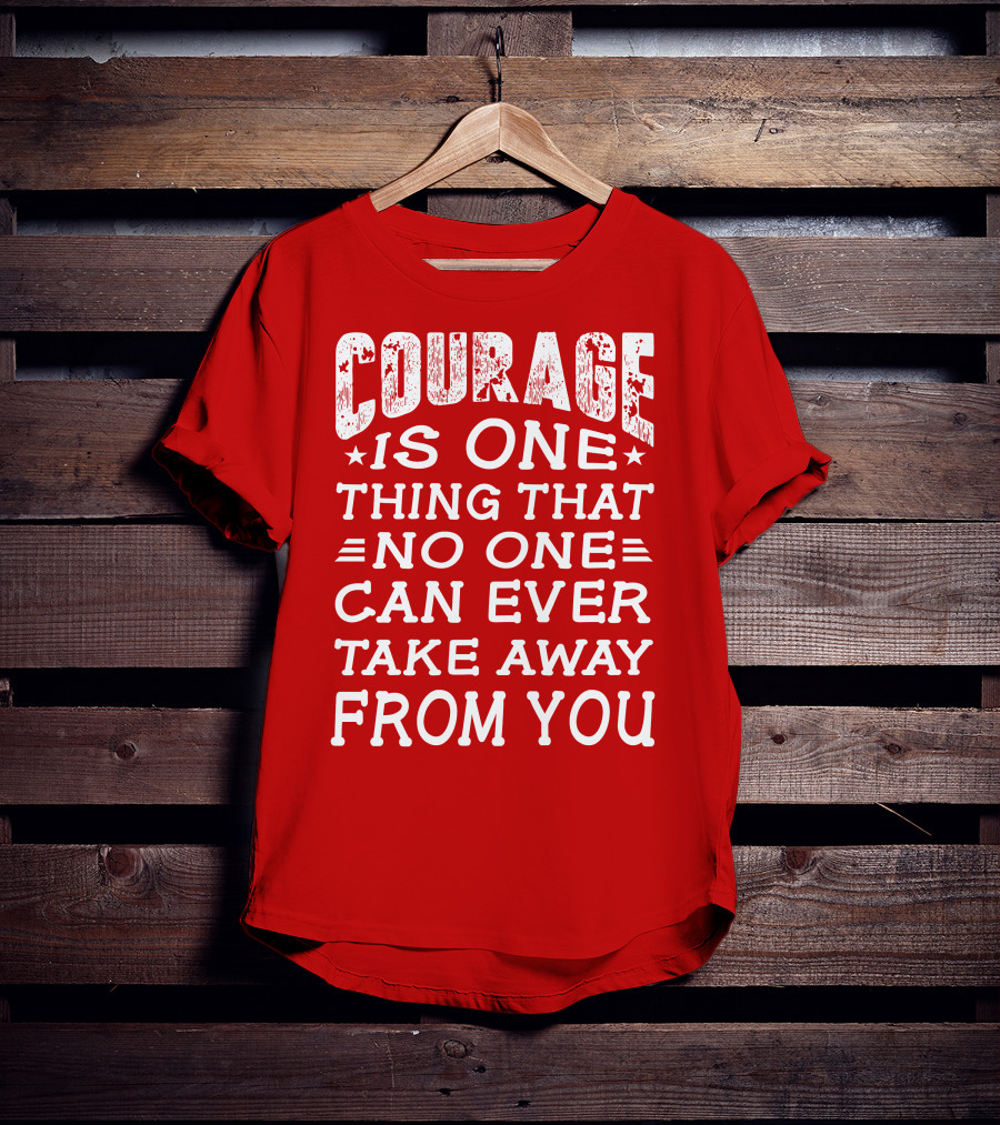 Courage Is One Thing That No One Can Ever Take Away From You T-Shirt