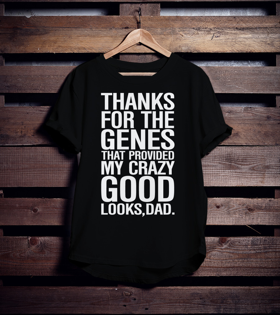 Thanks For The Genes That Provided My Crazy Good Looks Dad T-Shirt