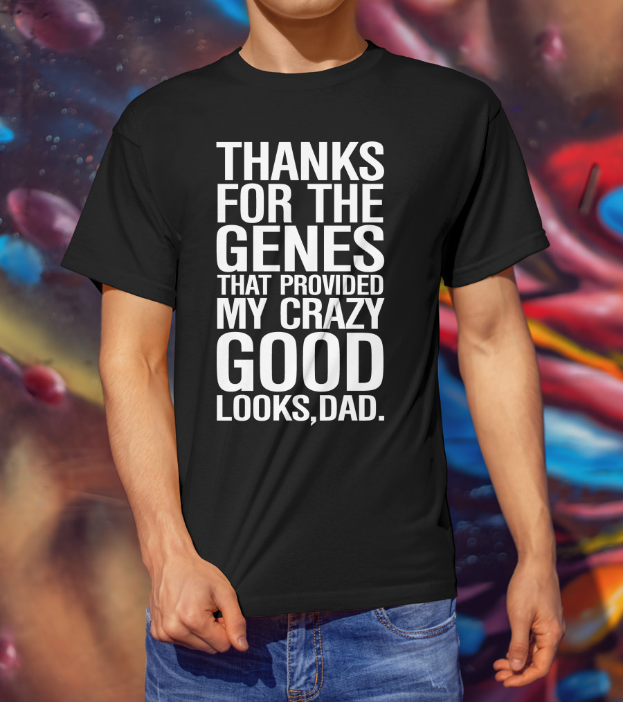 Thanks For The Genes That Provided My Crazy Good Looks Dad T-Shirt