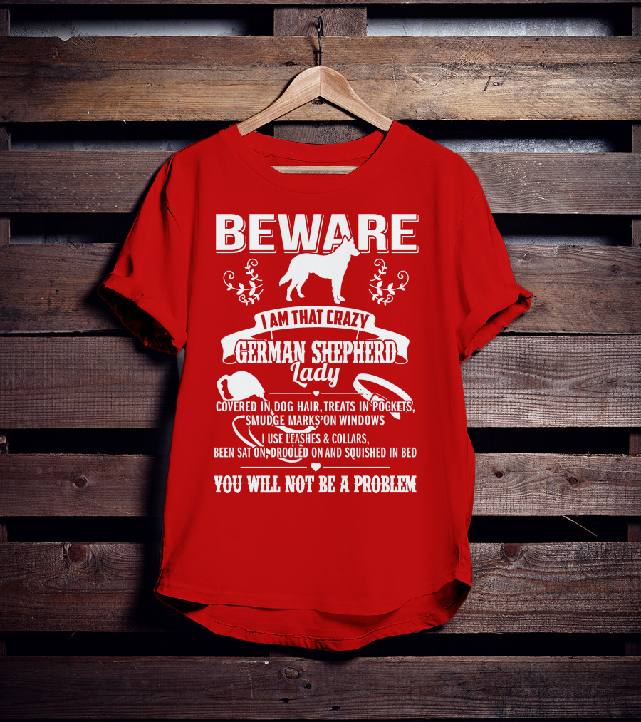 BEWARE I Am That Crazy German Shepherd Lady Covered In Dog Hair Treats In Pockets Smudge Marks On Windows You Will Not Be A Problem T-Shirt