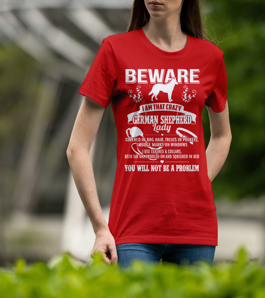 BEWARE I Am That Crazy German Shepherd Lady Covered In Dog Hair Treats In Pockets Smudge Marks On Windows You Will Not Be A Problem T-Shirt