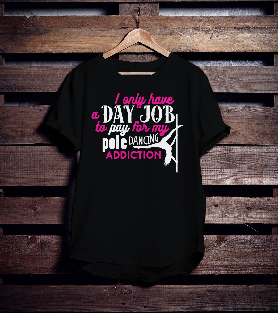 I Only Have A Day Job To Pay For My Pole Dancing Addiction T-Shirt