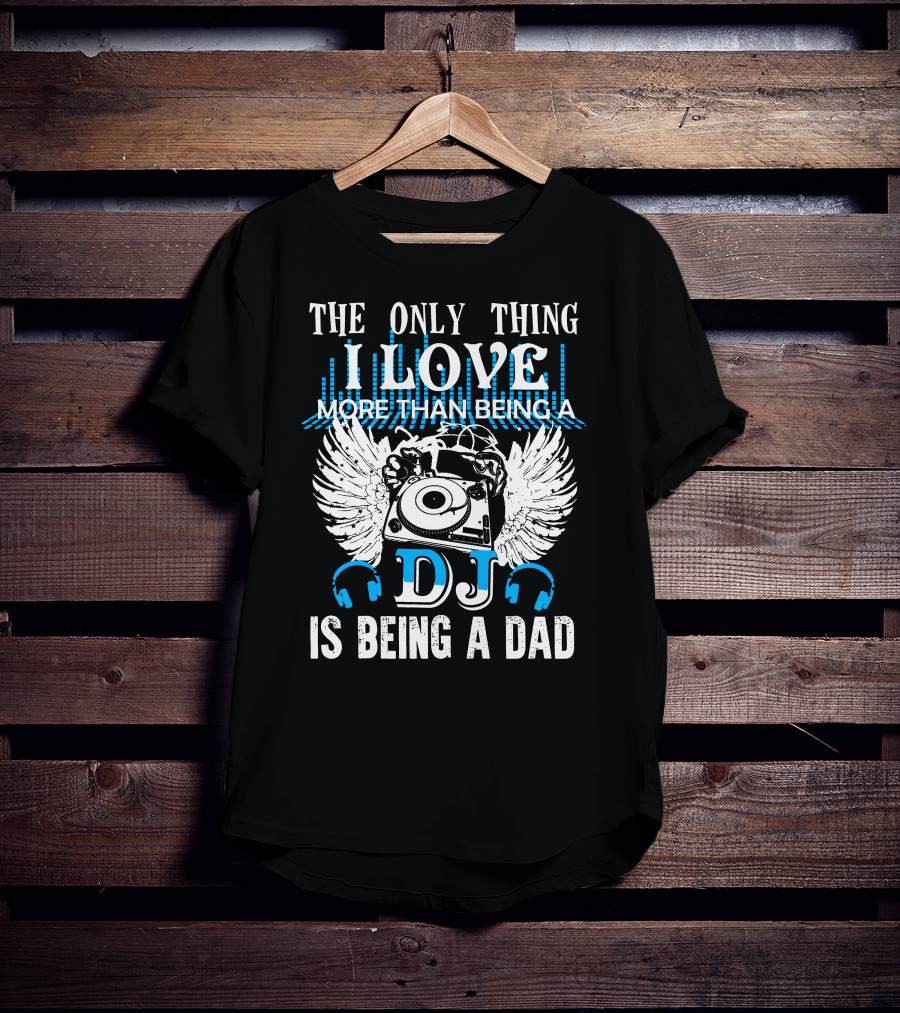 The Only Thing I Love More Than Being A DJ Is Being A Dad T-Shirt