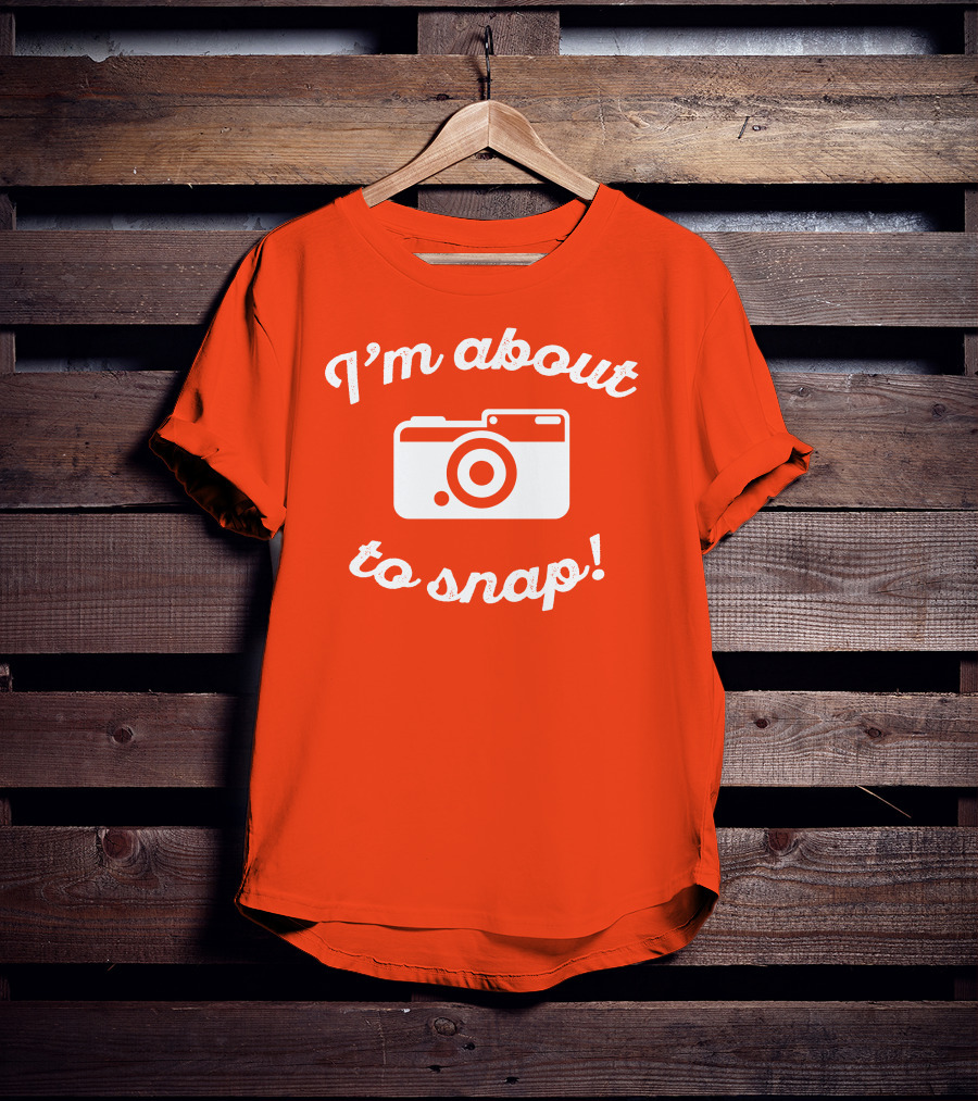 I'm About To Snap Camera Humor T-Shirt