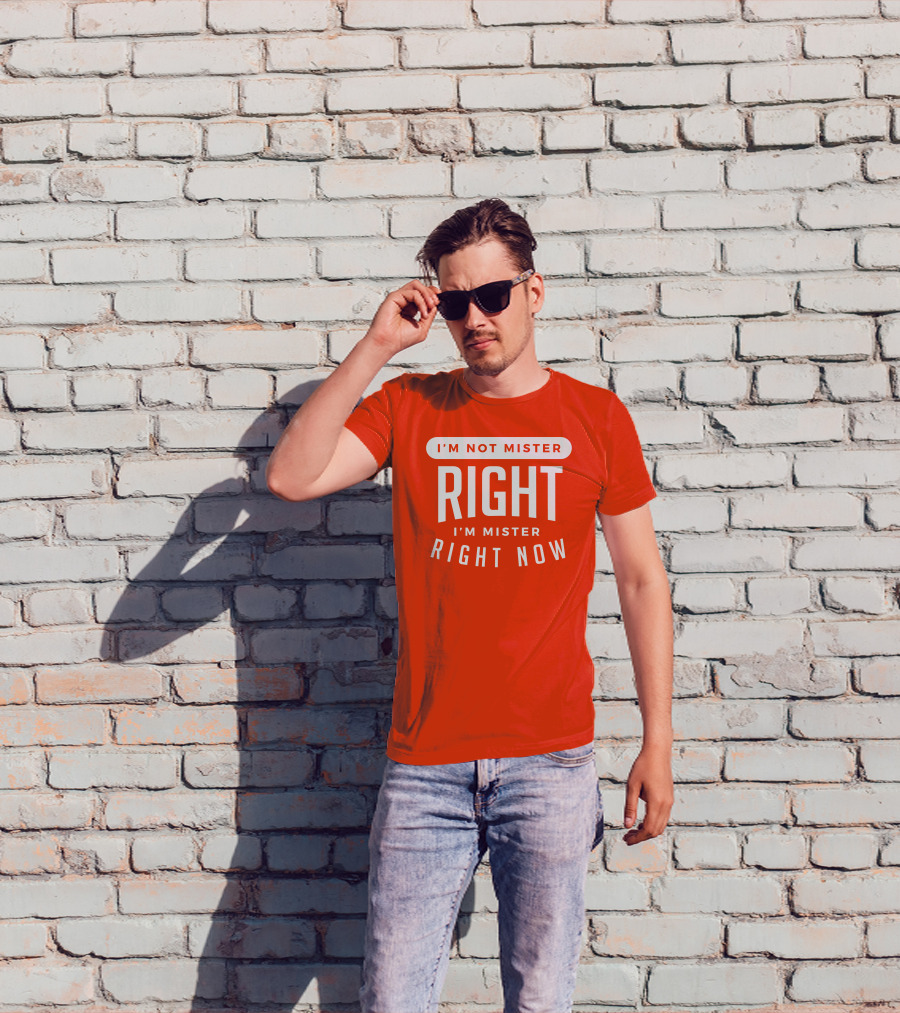I'm Not Mister Right I'm Mister Right Now T-Shirt