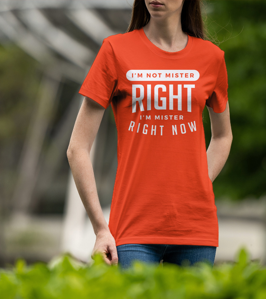 I'm Not Mister Right I'm Mister Right Now T-Shirt