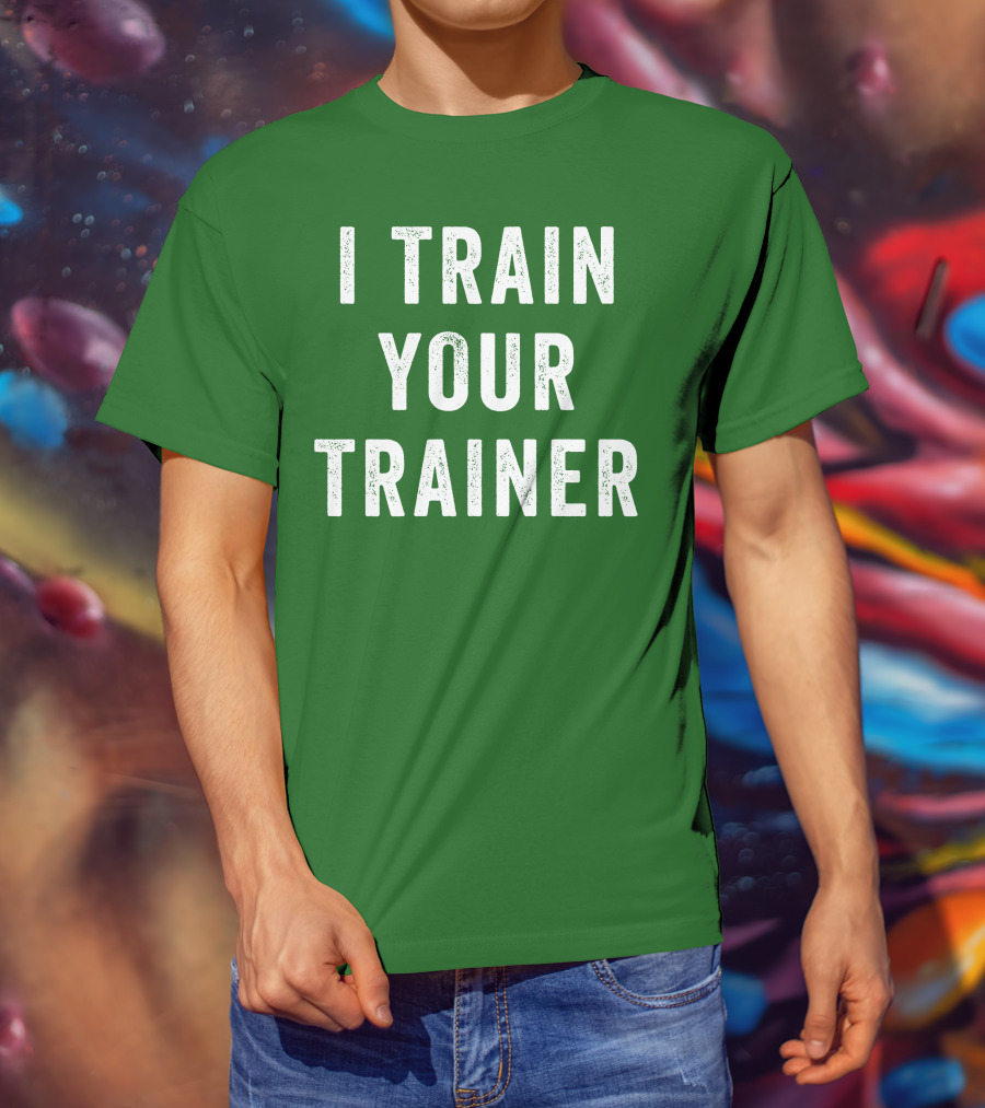 I Train Your Trainer T-Shirt