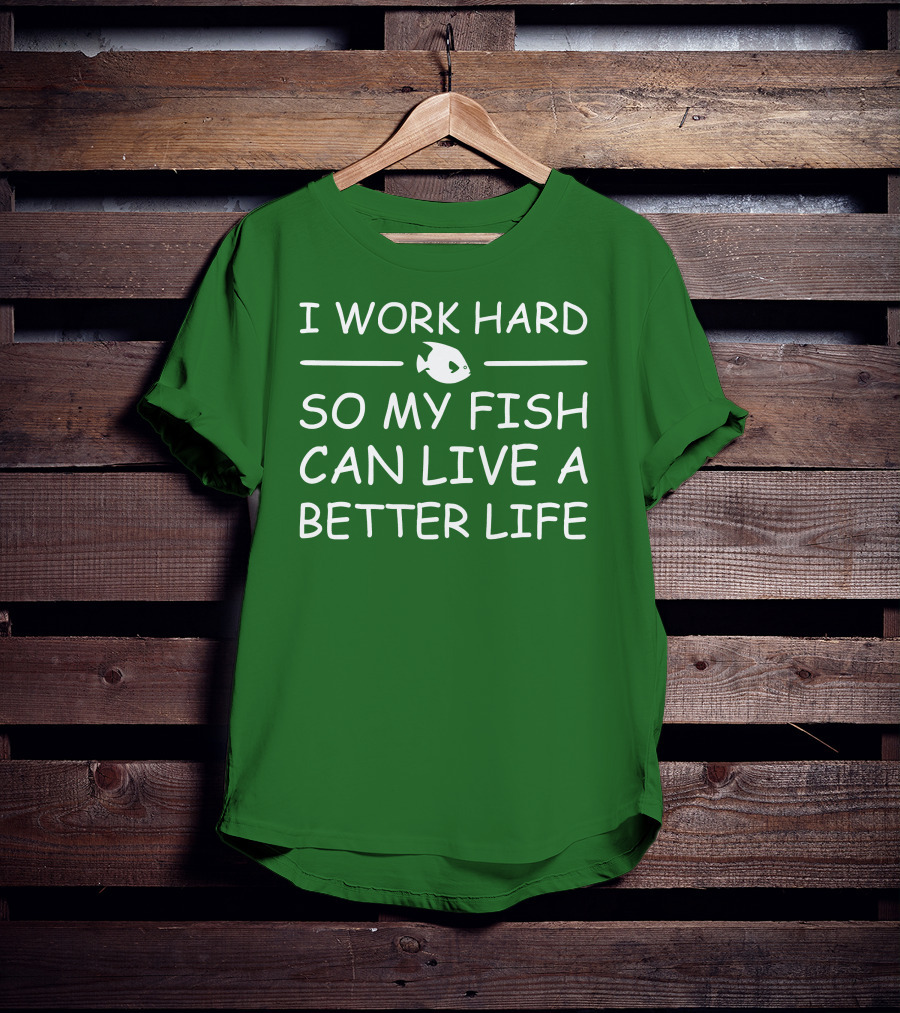I Work Hard So My Fish Can Live A Better Life Fish T-Shirt