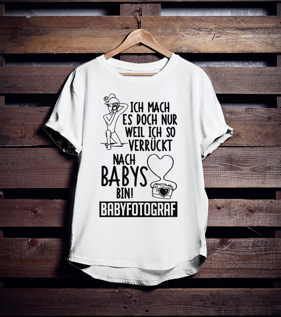 Ich Mach Es Doch Nur Weil Ich So Verrückt Nach Babys Bin Babyfotograf T-Shirt