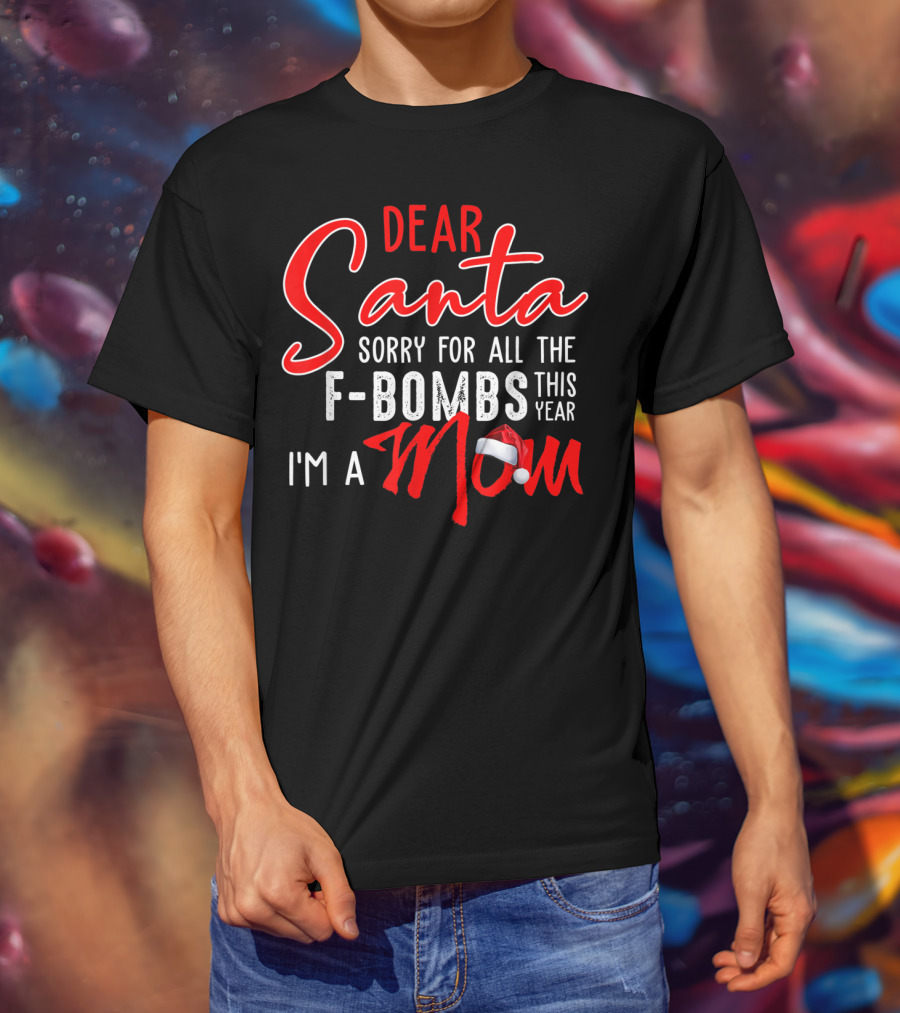 Dear Santa Sorry For All The F-Bombs This Year I'm A Mom T-Shirt