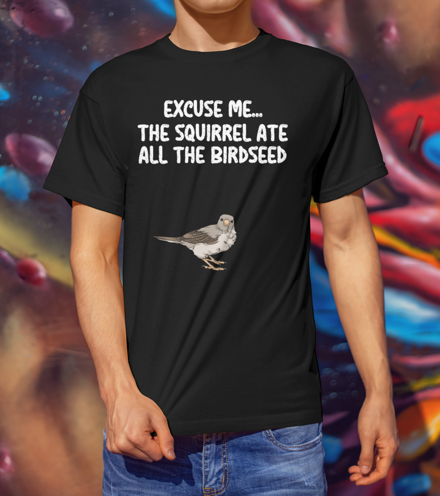 Excuse ME The Squirrel Ate All The Birdseed Bird T-Shirt
