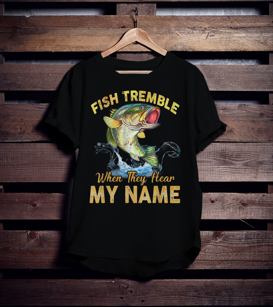 Fish Tremble When They Hear My Name T-Shirt