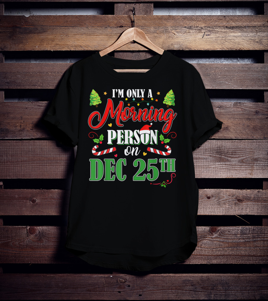 I'm Only A Morning Person On Dec 25th Funny Christmas T-Shirt