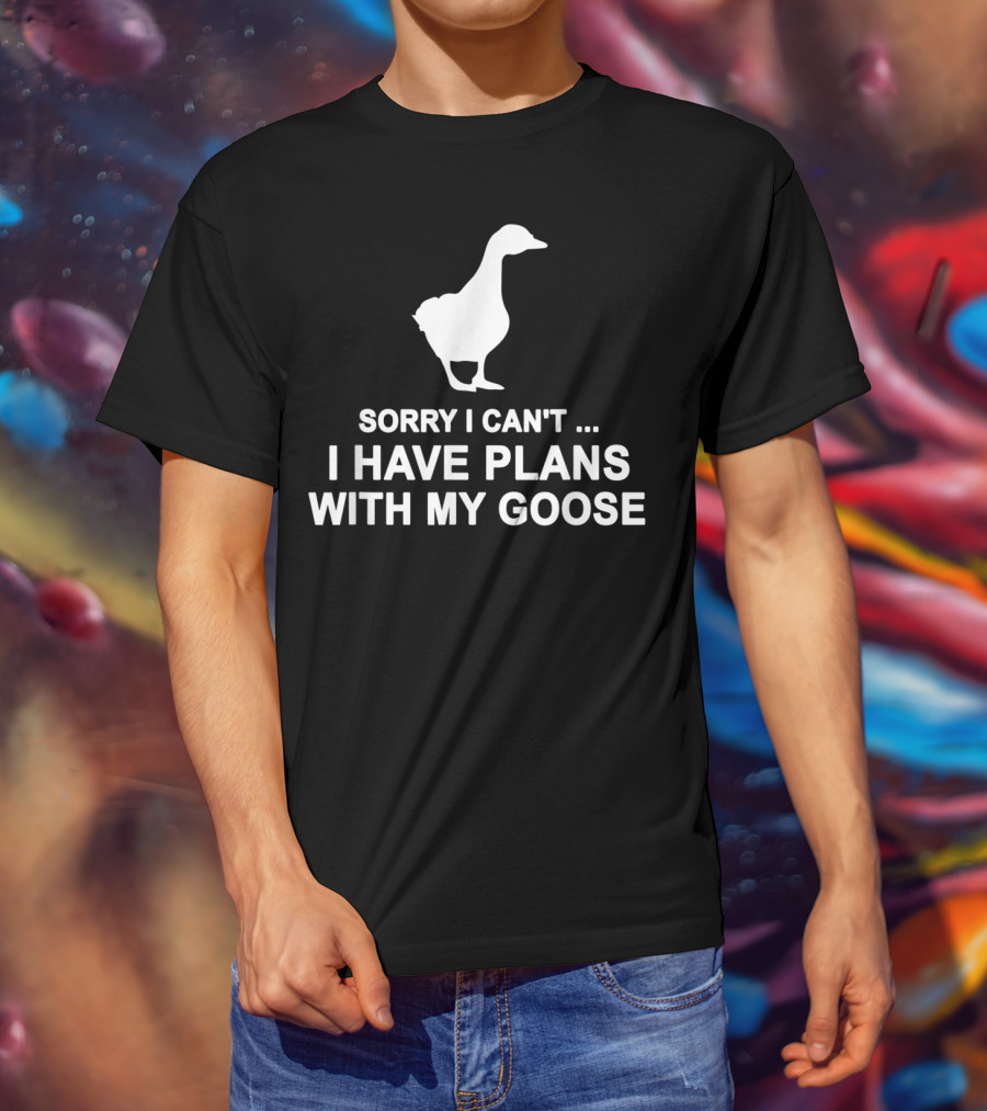 Sorry I Can't I Have Plans With My Goose Funny Cool T-Shirt
