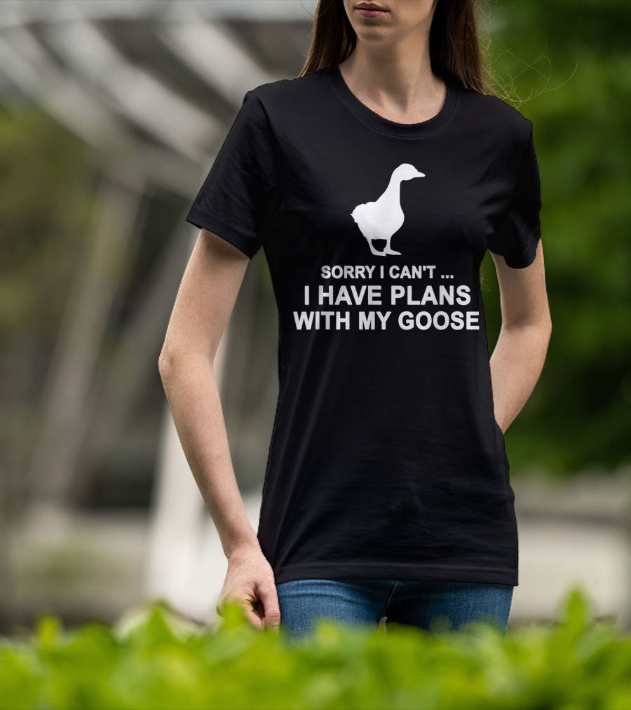 Sorry I Can't I Have Plans With My Goose Funny Cool T-Shirt