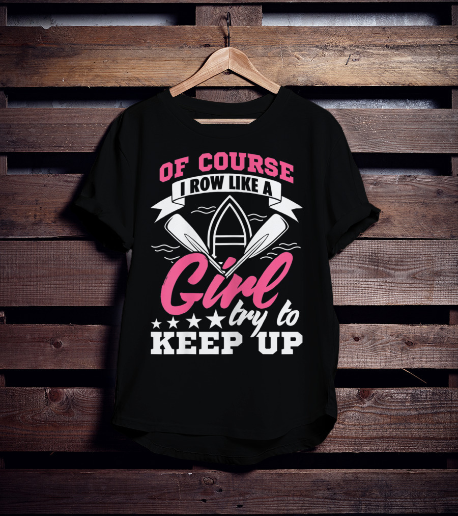 Of Course I Row Like A Girl Try To Keep Up T-Shirt