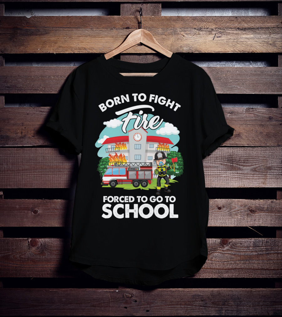 Born To Fight Fire Forced To Go To School Fireman Firefighter Department T-Shirt