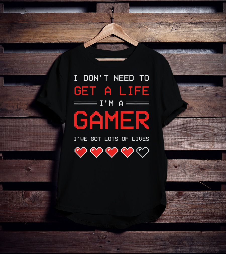 I Don't Need To Get A Life I'm A Gamer I've Got Lots Of Lives T-Shirt