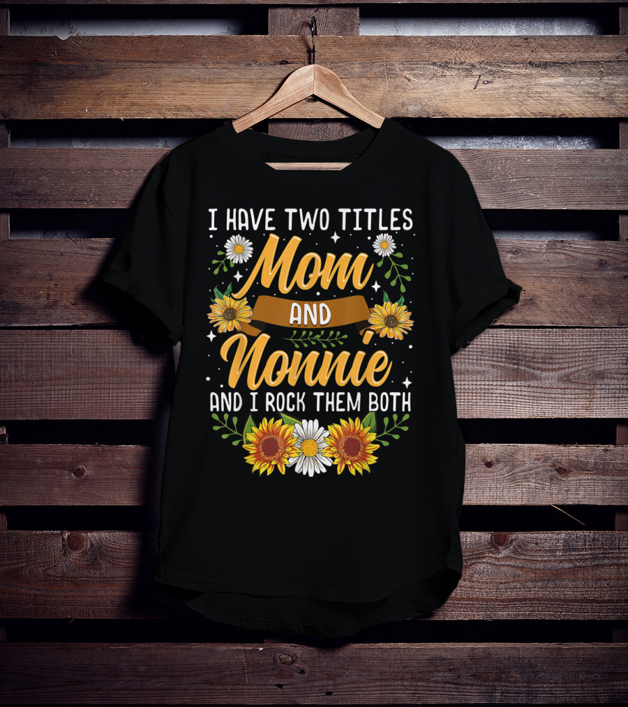 I Have Two Titles Mom And Nonnie And I Rock Them Both With Sunflowers And Daisies T-Shirt