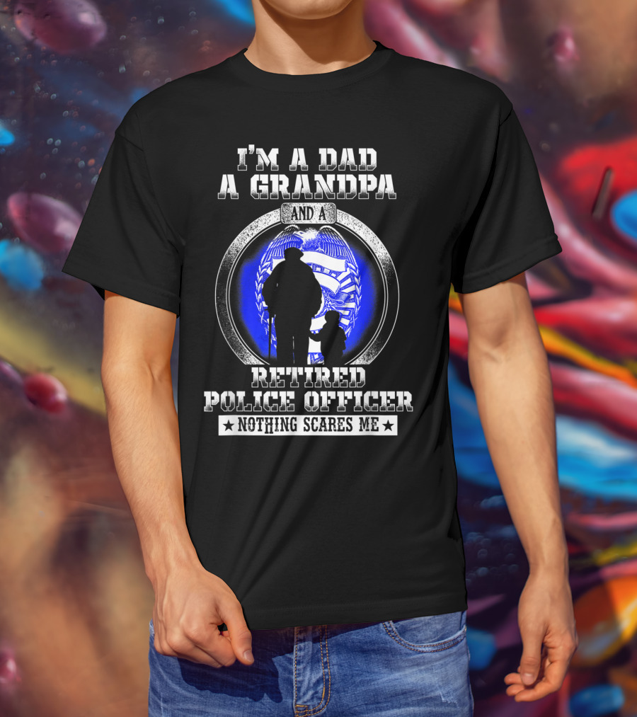 I'm A Dad A Grandpa And A Retired Police Officer Nothing Scares Me T-Shirt