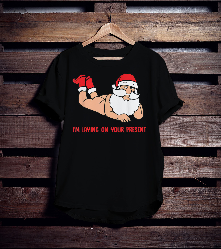 I'm Laying On Your Present Santa Claus Christmas Humor T-Shirt