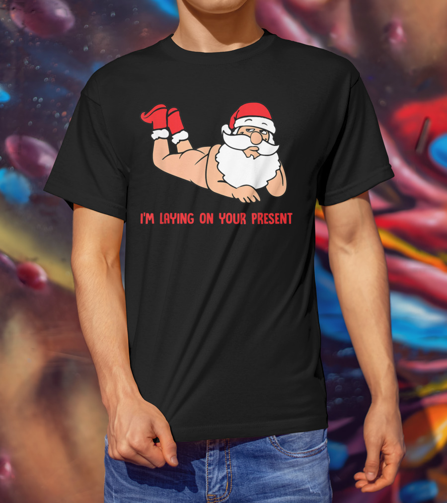 I'm Laying On Your Present Santa Claus Christmas Humor T-Shirt