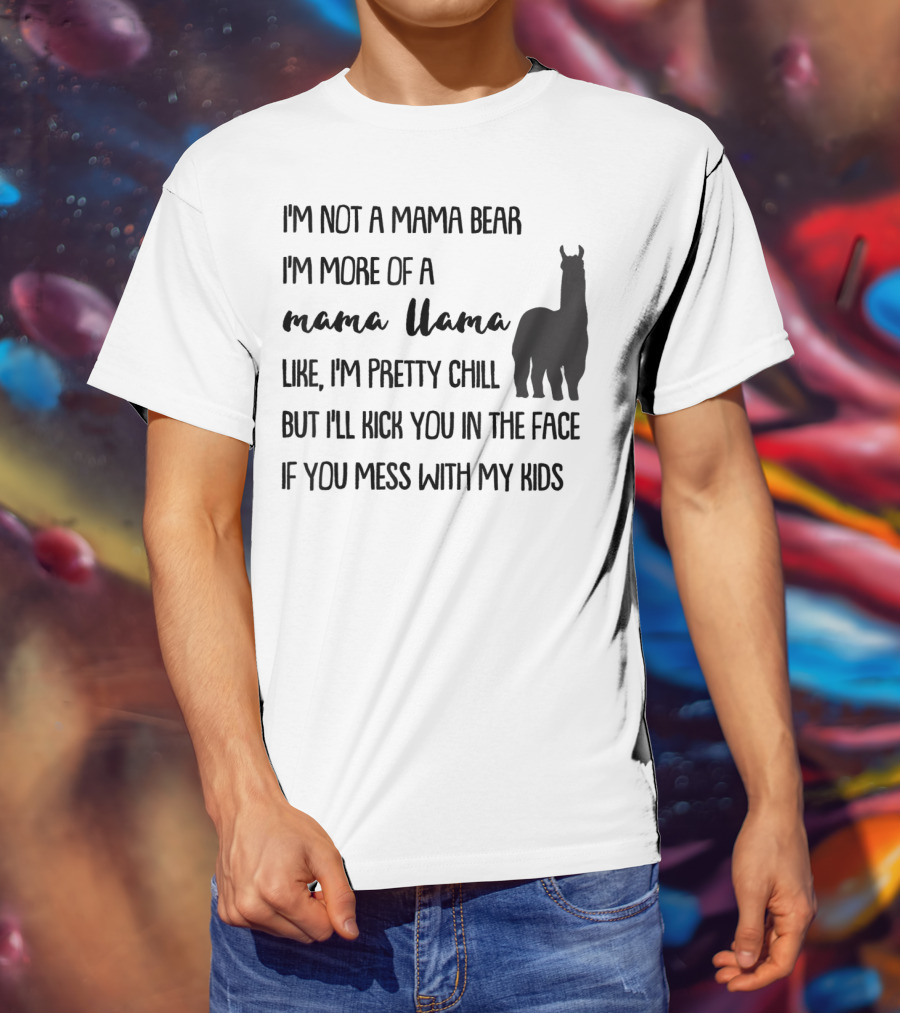 I'm Not Mama Bear I'm More Of A Mama Llama Like I'm Pretty Chill But I'll Kick You In The Face If You Mess With My Kids T-Shirt