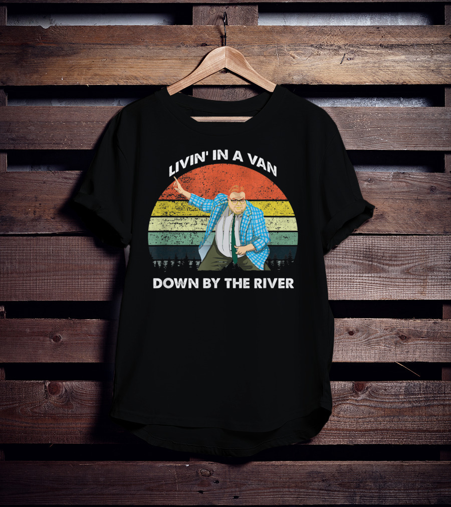 Livin' In A Van Down By The River T-Shirt