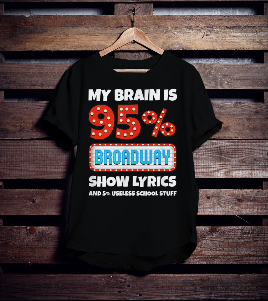 My Brain Is 95% Broadway Show Lyrics And 5% Useless School Stuff T-Shirt