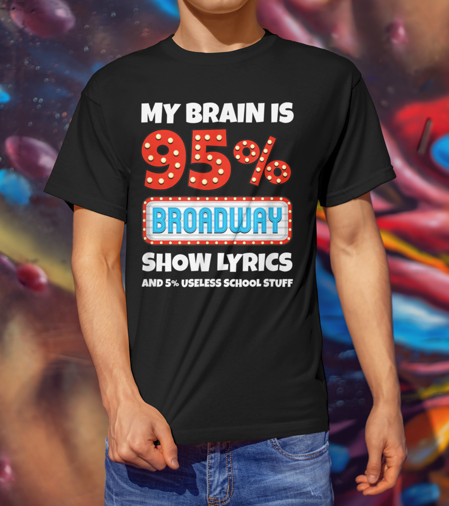 My Brain Is 95% Broadway Show Lyrics And 5% Useless School Stuff T-Shirt