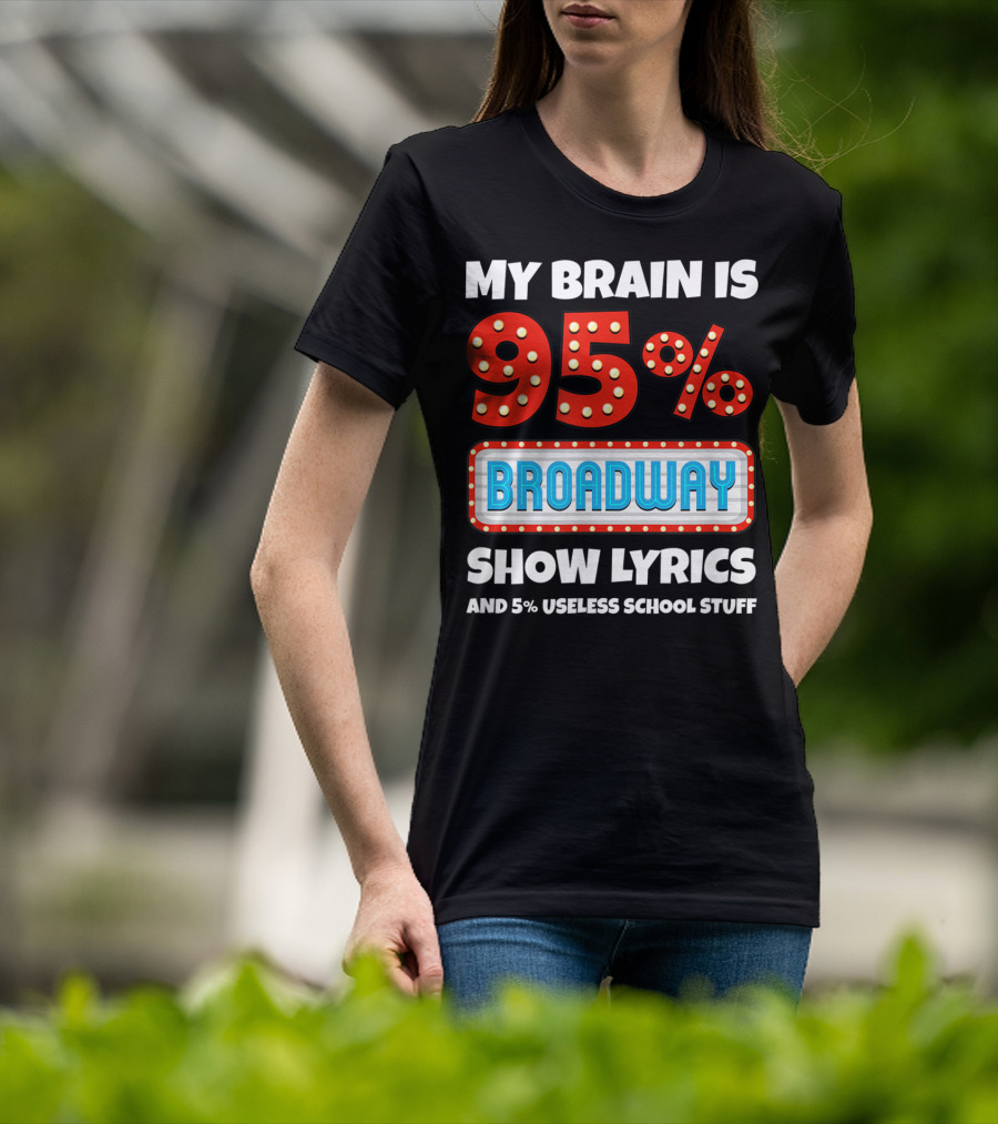 My Brain Is 95% Broadway Show Lyrics And 5% Useless School Stuff T-Shirt