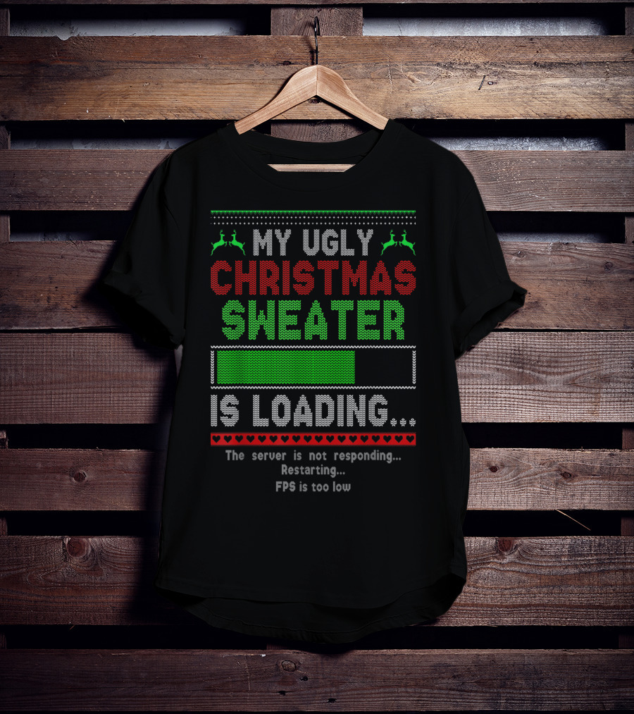 My Ugly Christmas Sweater Is Loading The Server Is Not Responding Restarting FPS Is Too Low T-Shirt
