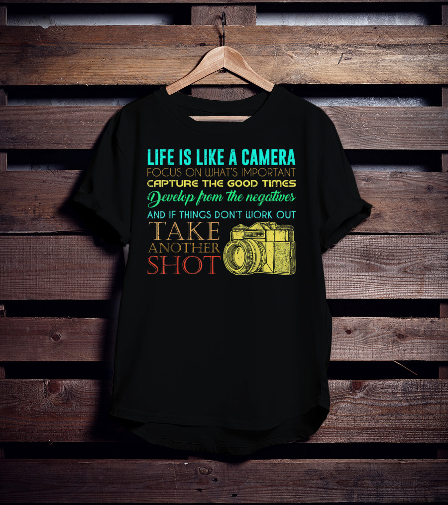 Life Is Like A Camera Focus On What's Important Capture The Good Times Develop From The Negatives Take Another Shot T-Shirt
