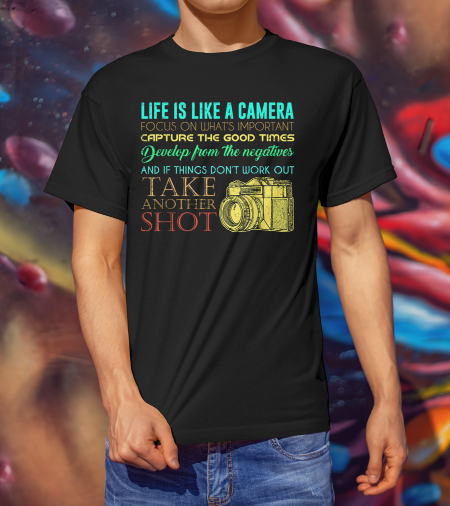 Life Is Like A Camera Focus On What's Important Capture The Good Times Develop From The Negatives Take Another Shot T-Shirt