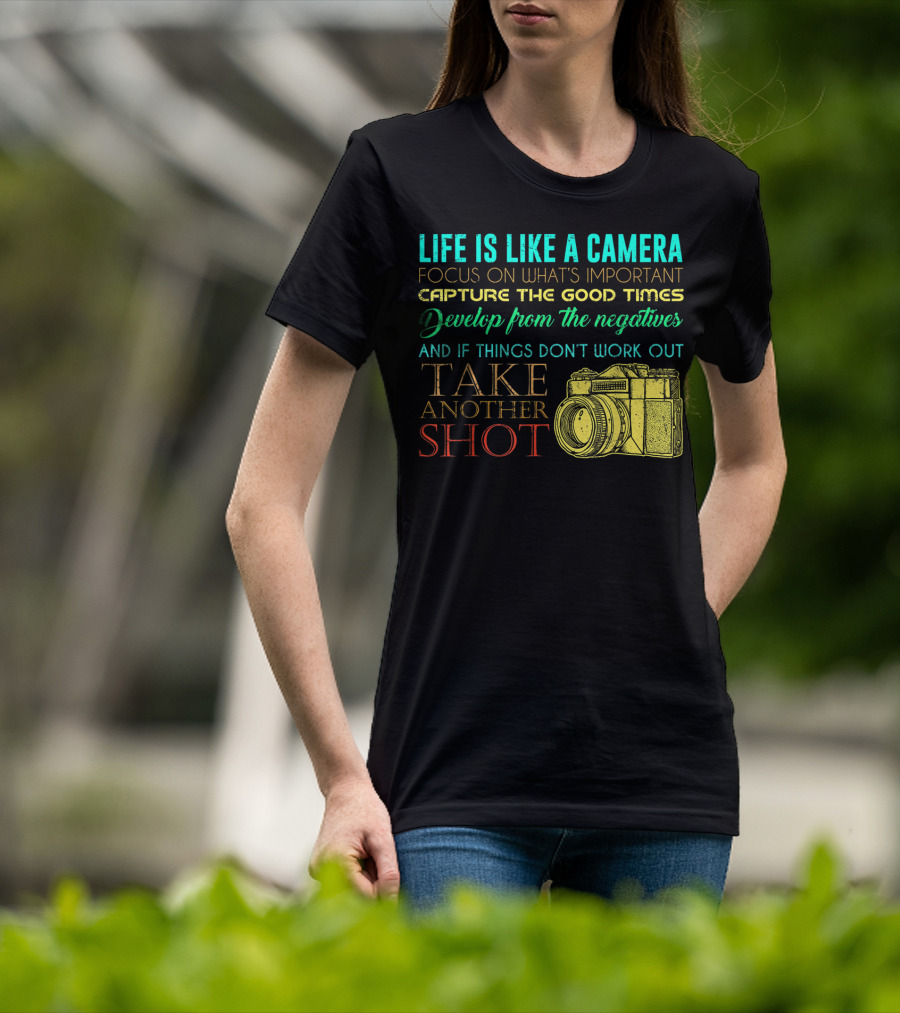 Life Is Like A Camera Focus On What's Important Capture The Good Times Develop From The Negatives Take Another Shot T-Shirt