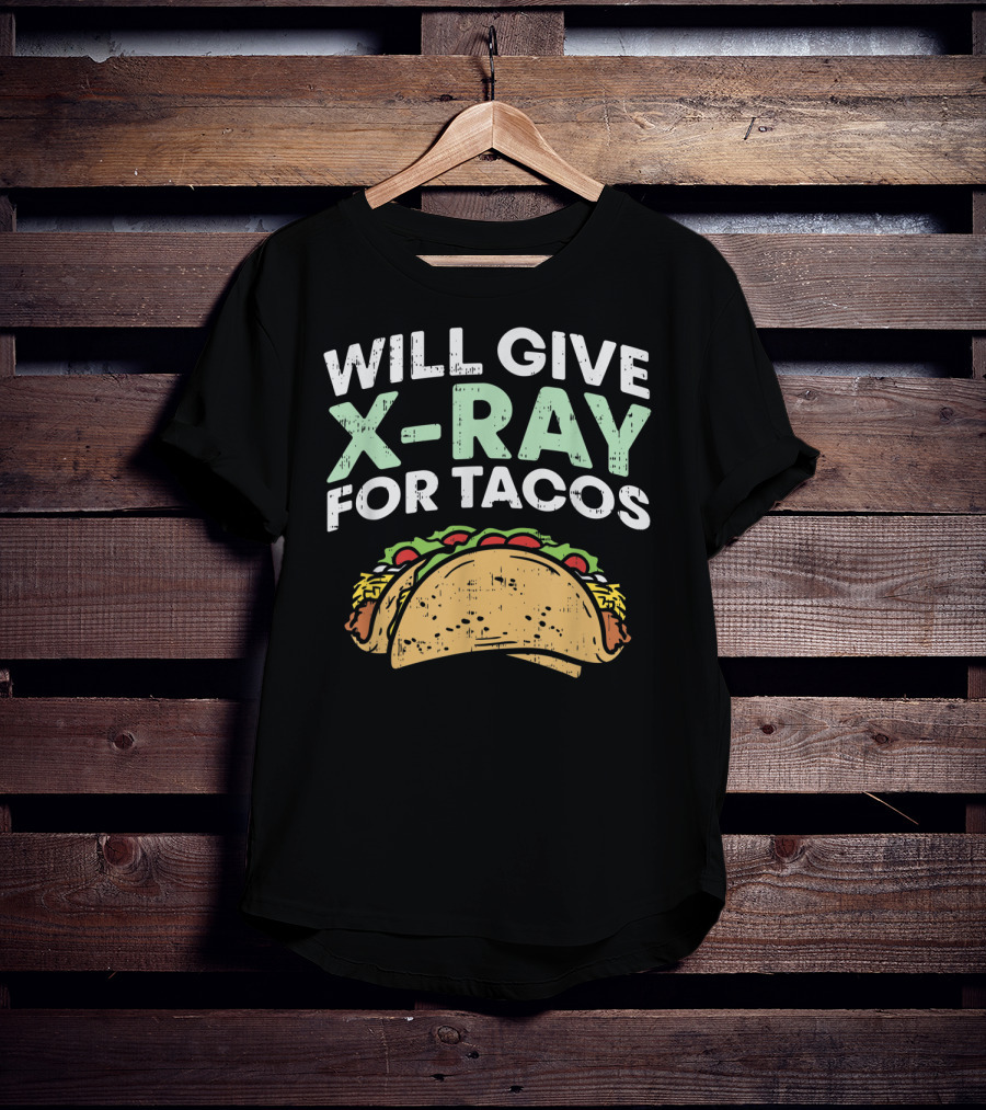 Xray Tech Radiology Will Give X Ray For Tacos T-Shirt