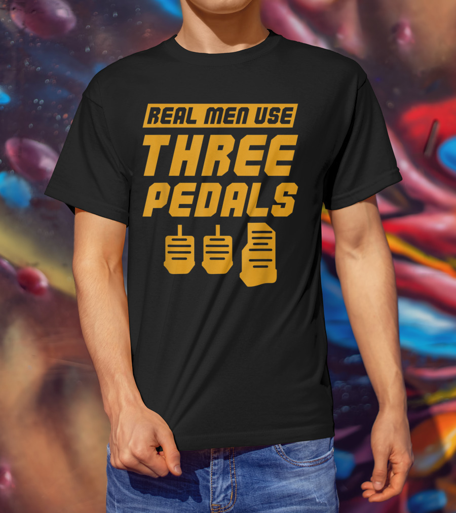 Real Men Use Three Pedals Car Guy Three Pedals T-Shirt