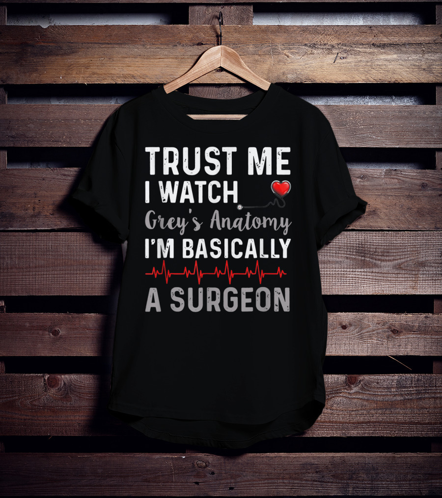 Trust Me I Watch Grey's Anatomy I'm Basically A Surgeon T-Shirt