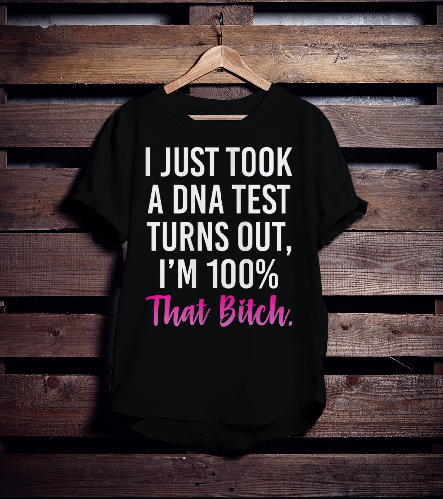 I Just Took A Dna Test Turns Out I'm 100% That Bitch T-Shirt