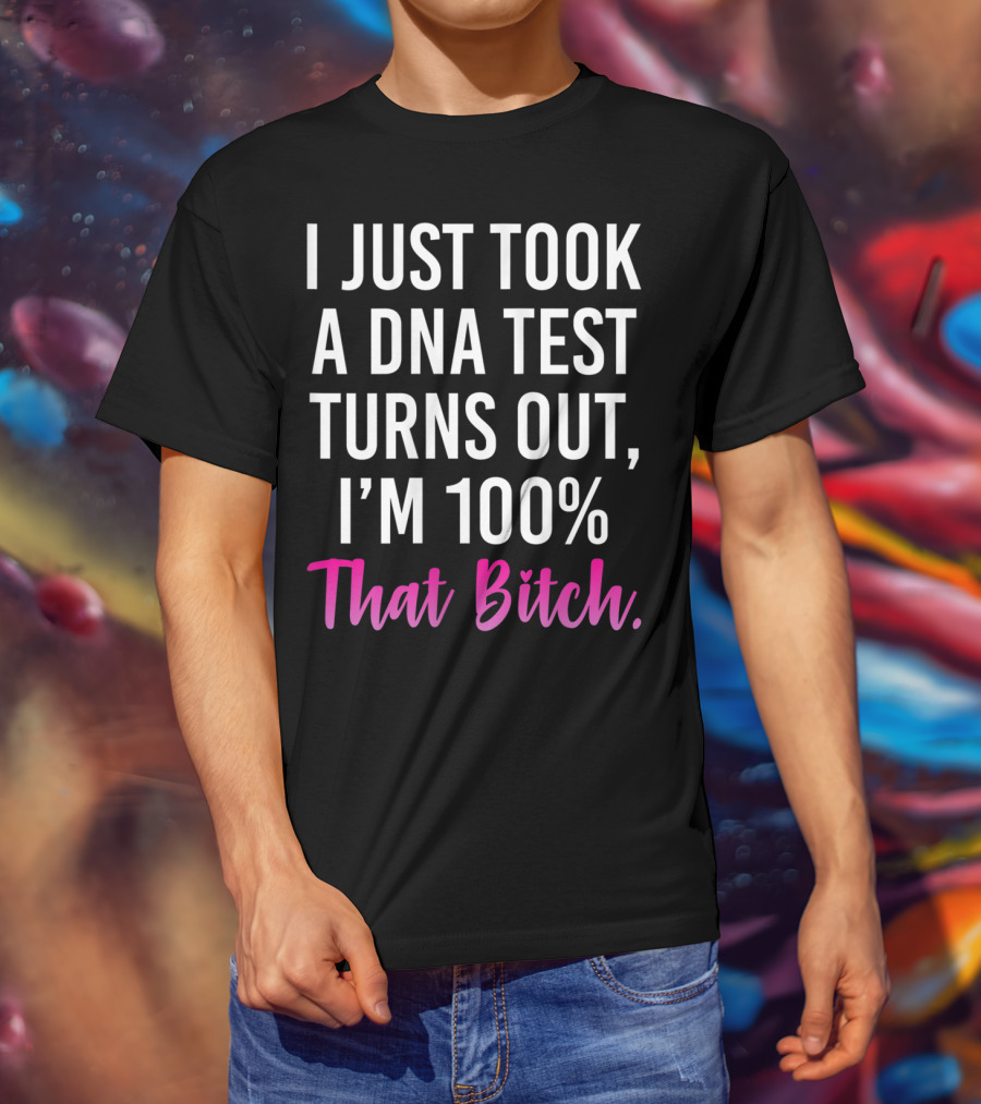 I Just Took A Dna Test Turns Out I'm 100% That Bitch T-Shirt
