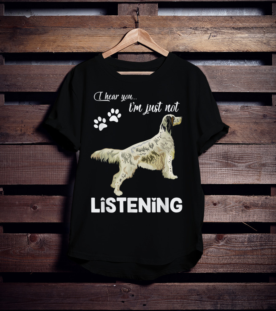 I Hear You I'm Just Not Listening English Setter T-Shirt