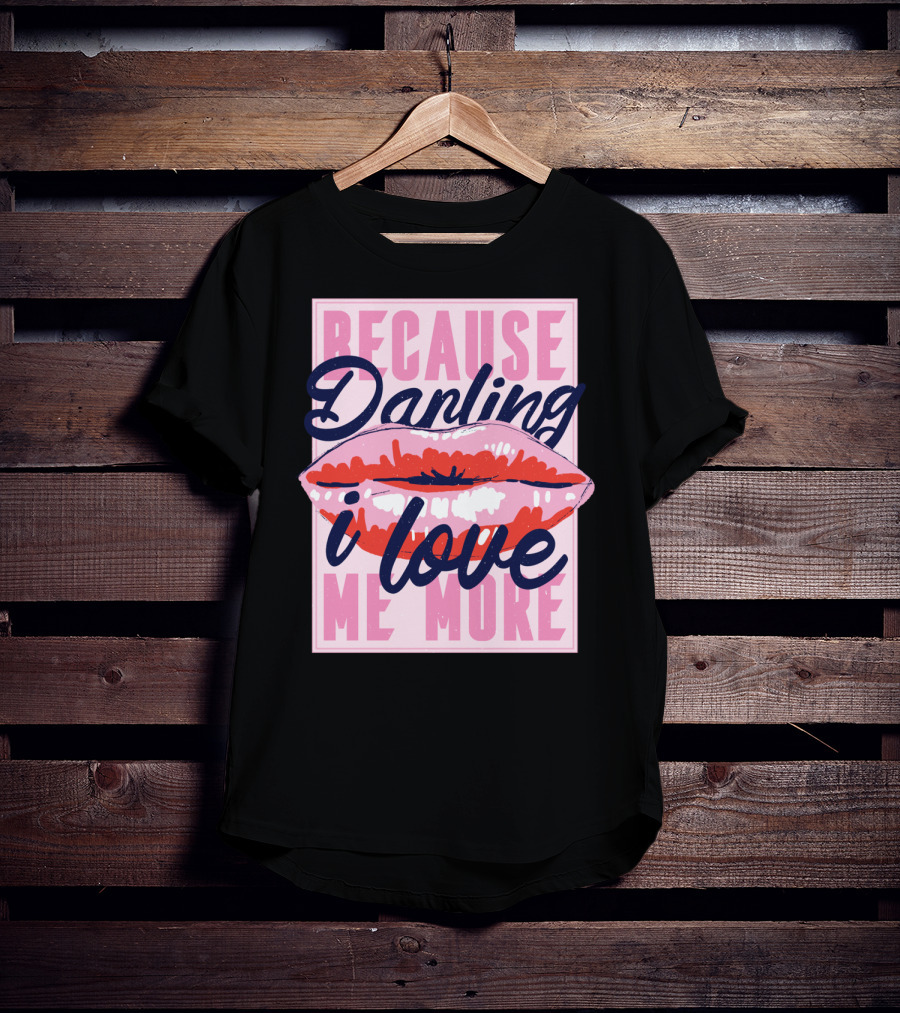 Because Darling I Love Me More Lips T-Shirt