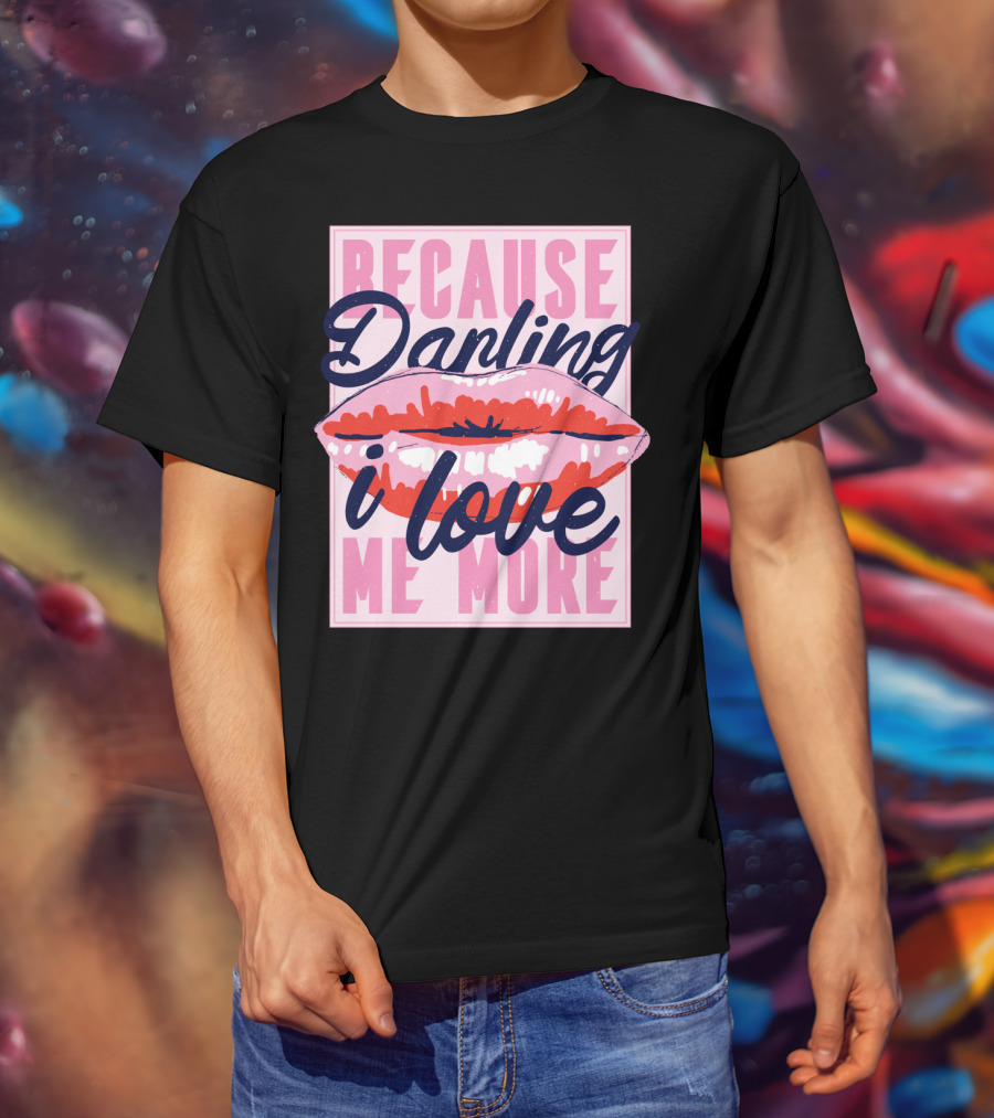 Because Darling I Love Me More Lips T-Shirt
