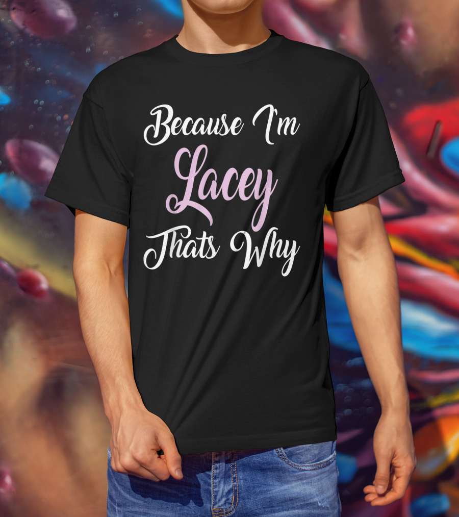 Because I'm Lacey That's Why Lacey Name T-Shirt