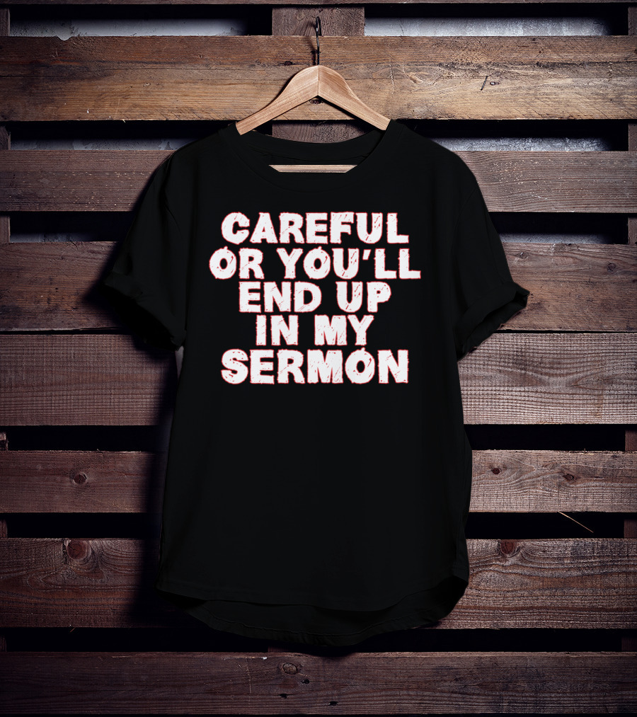 Careful Or You'll End Up In My Sermon T-Shirt