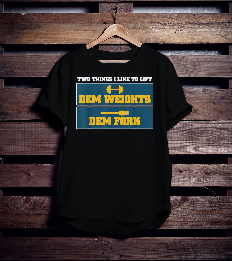 Two Things I Like To Lift Dem Weights Dem Fork T-Shirt