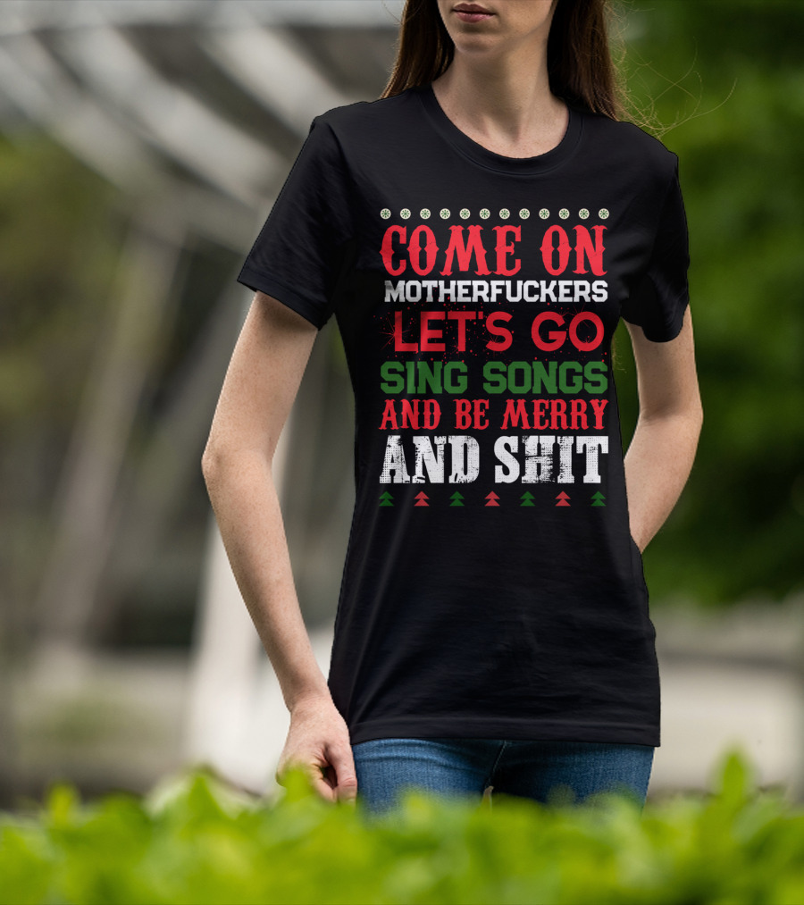 Come On Motherfuckers Let's Go Sing Songs And Be Merry And Shit T-Shirt